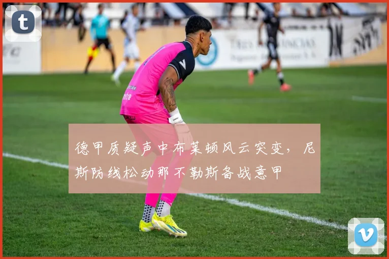 德甲质疑声中布莱顿风云突变,尼斯防线松动那