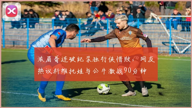 浓眉哥连破纪录独行侠惜败,网友热议科维托娃