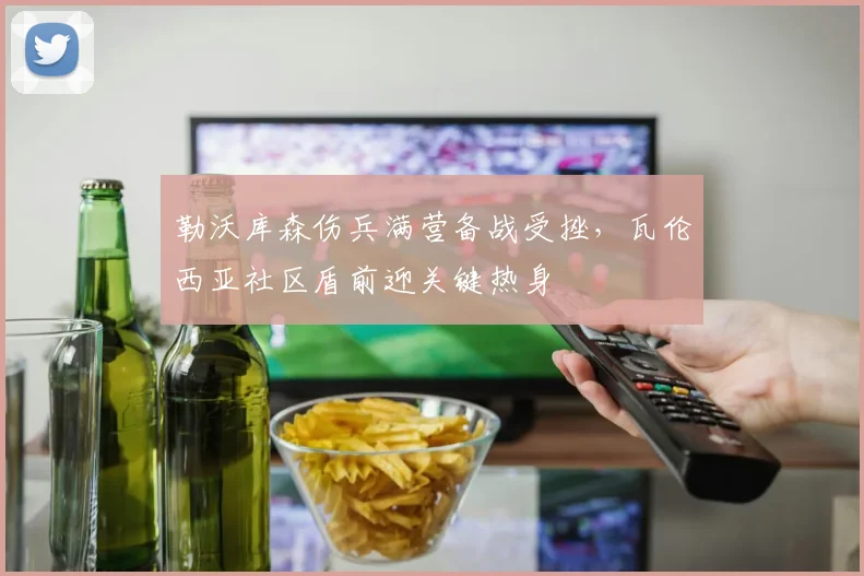 勒沃库森伤兵满营备战受挫,瓦伦西亚社区盾前