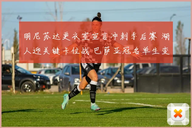明尼苏达更衣室宣言冲刺季后赛 湖人迎关键卡位战 巴萨亚冠名单生