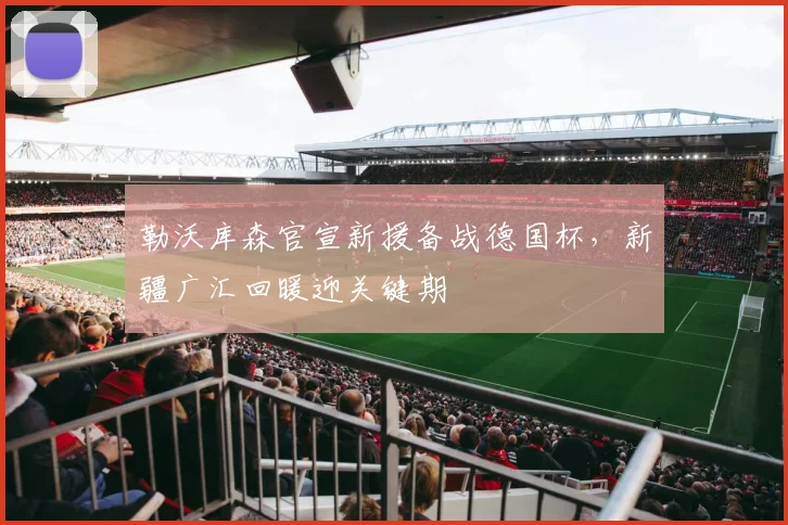 勒沃库森官宣新援备战德国杯,新疆广汇回暖迎关键期