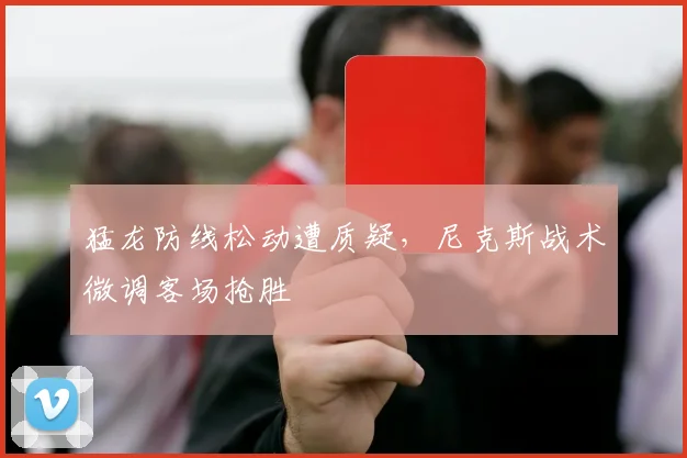 猛龙防线松动遭质疑,尼克斯战术微调客场抢胜