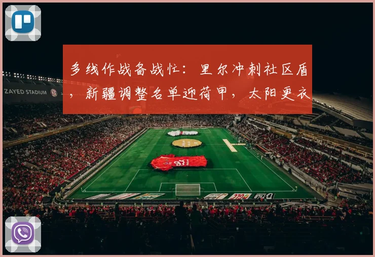 多线作战备战忙:里尔冲刺社区盾,新疆调整名单迎荷甲,太阳更衣室发声