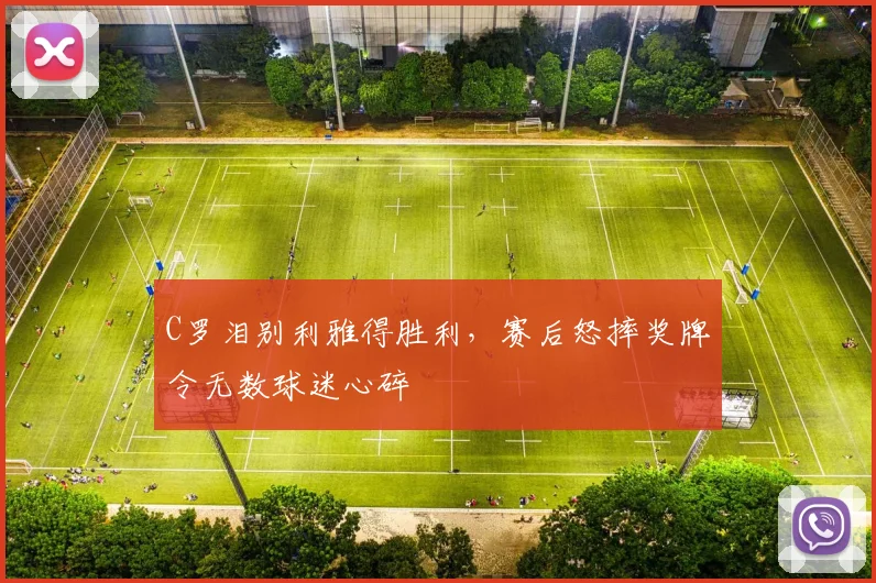 C罗泪别利雅得胜利,赛后怒摔奖牌令无数球迷