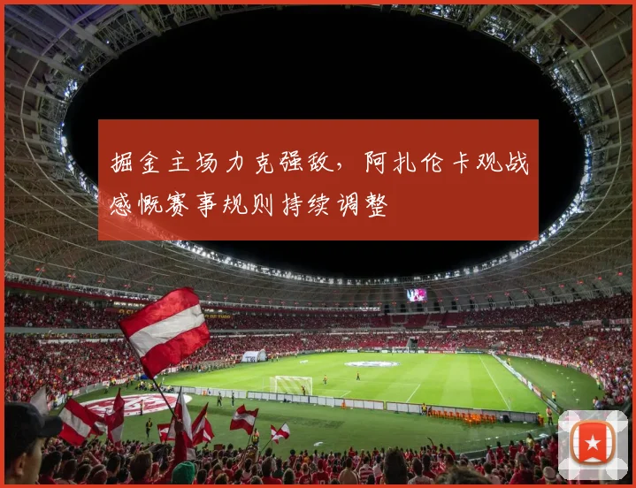 掘金主场力克强敌,阿扎伦卡观战感慨赛事规则