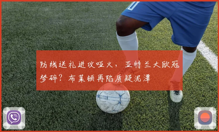 防线送礼进攻哑火,亚特兰大欧冠梦碎?布莱顿再