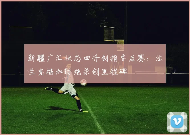 新疆广汇状态回升剑指季后赛,法兰克福加时绝