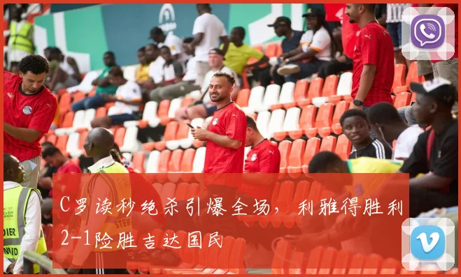 C罗读秒绝杀引爆全场，利雅得胜利2-1险胜吉达