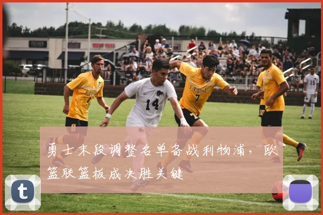 勇士末段调整名单备战利物浦,欧篮联篮板成决胜关键
