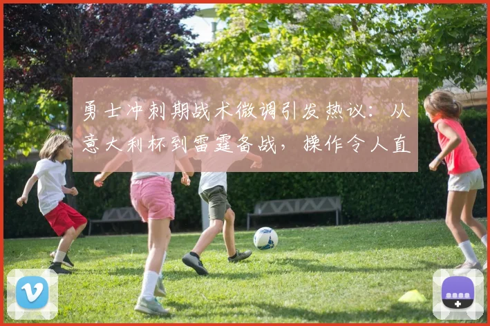 勇士冲刺期战术微调引发热议:从意大利杯到雷