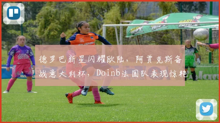 德罗巴新星闪耀欧陆,阿贾克斯备战意大利杯,Do