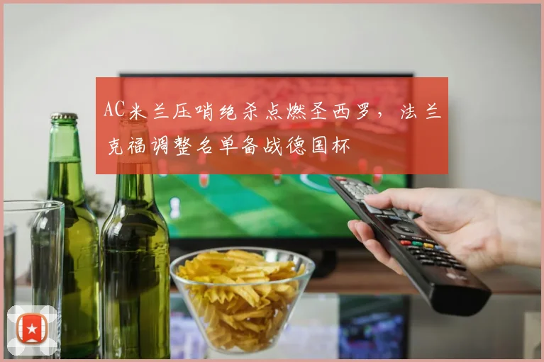 AC米兰压哨绝杀点燃圣西罗,法兰克福调整名单